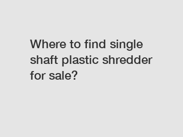 Where to find single shaft plastic shredder for sale?
