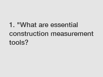 1. "What are essential construction measurement tools?
