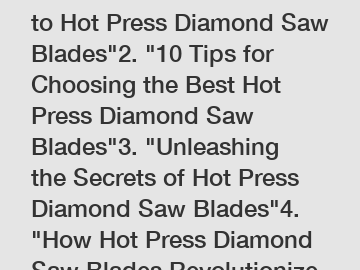 1. "The Ultimate Guide to Hot Press Diamond Saw Blades"2. "10 Tips for Choosing the Best Hot Press Diamond Saw Blades"3. "Unleashing the Secrets of Hot Press Diamond Saw Blades"4. "How Hot Press Diamo