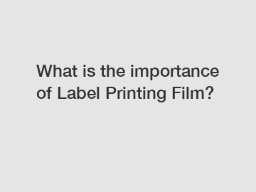 What is the importance of Label Printing Film?