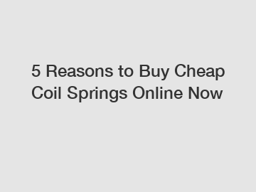 5 Reasons to Buy Cheap Coil Springs Online Now