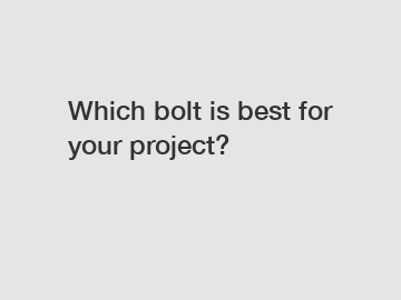 Which bolt is best for your project? Which bolt is best for your project?