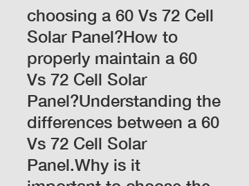 What are the benefits of choosing a 60 Vs 72 Cell Solar Panel?How to properly maintain a 60 Vs 72 Cell Solar Panel?Understanding the differences between a 60 Vs 72 Cell Solar Panel.Why is it important