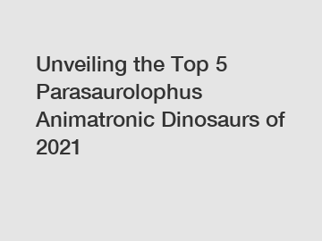 Unveiling the Top 5 Parasaurolophus Animatronic Dinosaurs of 2021