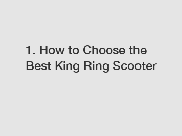 1. How to Choose the Best King Ring Scooter