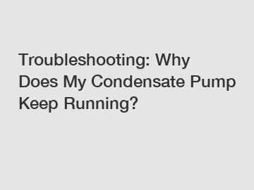 Troubleshooting: Why Does My Condensate Pump Keep Running?