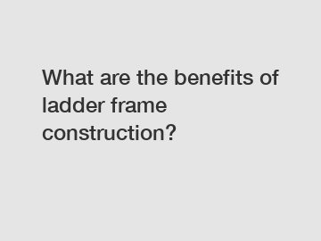 What are the benefits of ladder frame construction?