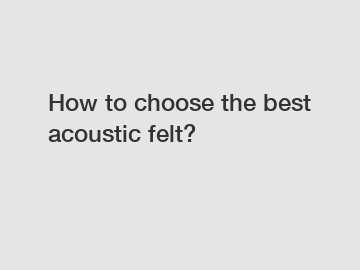 How to choose the best acoustic felt?