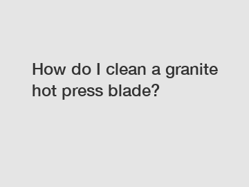 How do I clean a granite hot press blade?