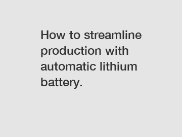 How to streamline production with automatic lithium battery.