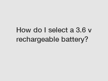 How do I select a 3.6 v rechargeable battery?
