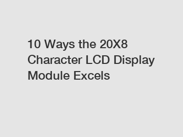 10 Ways the 20X8 Character LCD Display Module Excels