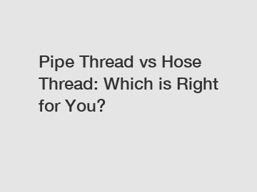 Pipe Thread vs Hose Thread: Which is Right for You?