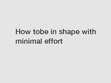 How tobe in shape with minimal effort