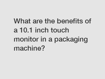 What are the benefits of a 10.1 inch touch monitor in a packaging machine?