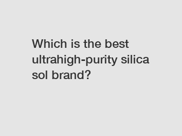 Which is the best ultrahigh-purity silica sol brand?