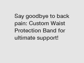 Say goodbye to back pain: Custom Waist Protection Band for ultimate support!
