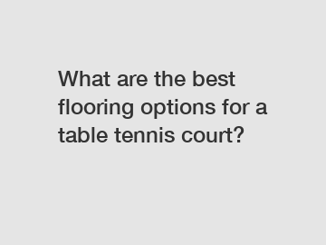 What are the best flooring options for a table tennis court?