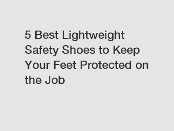 5 Best Lightweight Safety Shoes to Keep Your Feet Protected on the Job