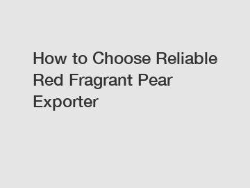 How to Choose Reliable Red Fragrant Pear Exporter