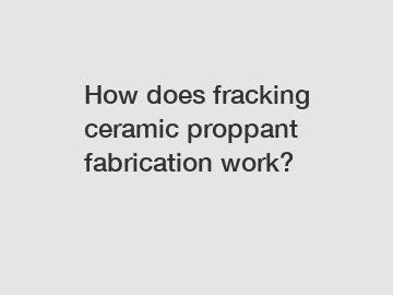 How does fracking ceramic proppant fabrication work?