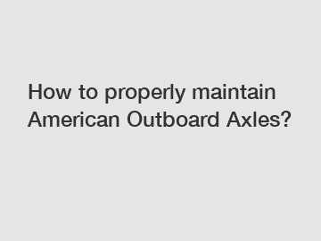 How to properly maintain American Outboard Axles?