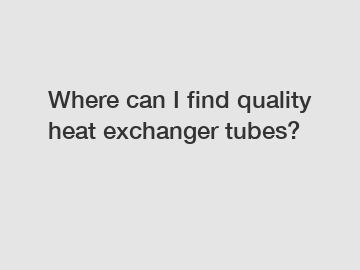 Where can I find quality heat exchanger tubes?