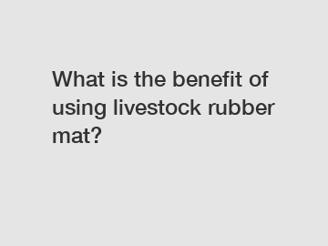 What is the benefit of using livestock rubber mat?