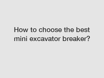 How to choose the best mini excavator breaker?