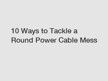 10 Ways to Tackle a Round Power Cable Mess