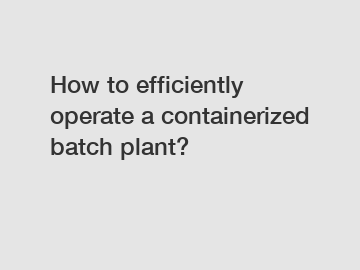 How to efficiently operate a containerized batch plant?