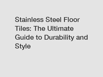 Stainless Steel Floor Tiles: The Ultimate Guide to Durability and Style