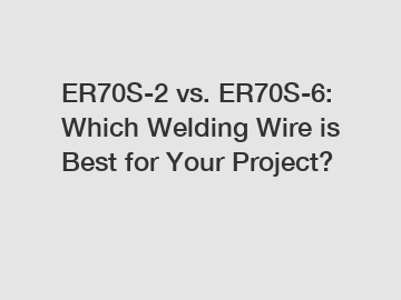 ER70S-2 vs. ER70S-6: Which Welding Wire is Best for Your Project?
