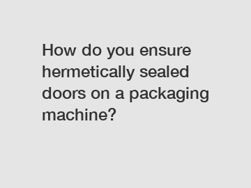 How do you ensure hermetically sealed doors on a packaging machine?