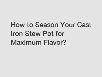 How to Season Your Cast Iron Stew Pot for Maximum Flavor?