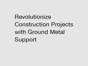 Revolutionize Construction Projects with Ground Metal Support