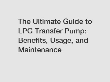 The Ultimate Guide to LPG Transfer Pump: Benefits, Usage, and Maintenance