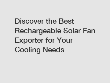 Discover the Best Rechargeable Solar Fan Exporter for Your Cooling Needs