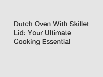 Dutch Oven With Skillet Lid: Your Ultimate Cooking Essential