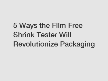 5 Ways the Film Free Shrink Tester Will Revolutionize Packaging