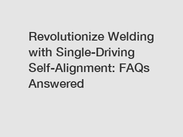 Revolutionize Welding with Single-Driving Self-Alignment: FAQs Answered