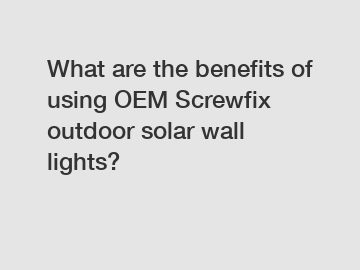 What are the benefits of using OEM Screwfix outdoor solar wall lights?