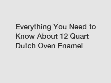 Everything You Need to Know About 12 Quart Dutch Oven Enamel