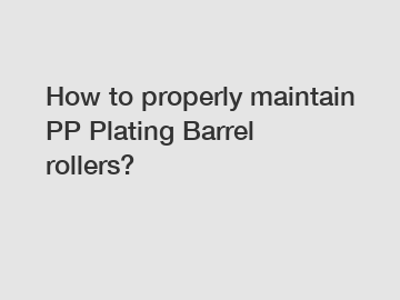 How to properly maintain PP Plating Barrel rollers? How to properly maintain PP Plating Barrel rollers?