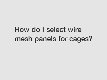 How do I select wire mesh panels for cages?