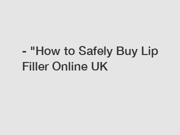 - "How to Safely Buy Lip Filler Online UK