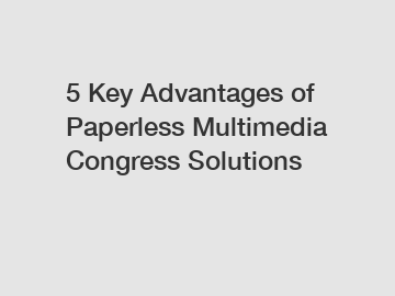 5 Key Advantages of Paperless Multimedia Congress Solutions