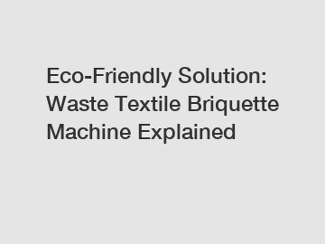 Eco-Friendly Solution: Waste Textile Briquette Machine Explained