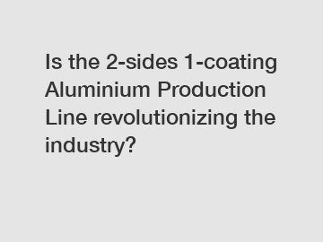 Is the 2-sides 1-coating Aluminium Production Line revolutionizing the industry?