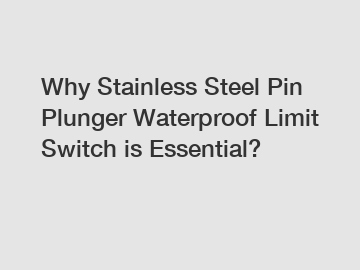 Why Stainless Steel Pin Plunger Waterproof Limit Switch is Essential?